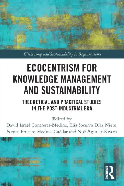 Ecocentrism for Knowledge Management and Sustainability: Theoretical and Practical Studies in the Post-industrial Era by David Israel Contreras-Medina, Elia Socorro Díaz Nieto, Sergio Ernesto Medina-Cuéllar