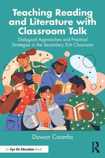 Teaching Reading and Literature with Classroom Talk: Dialogical Approaches and Practical Strategies in the Secondary Ela Classroom by Dawan Coombs