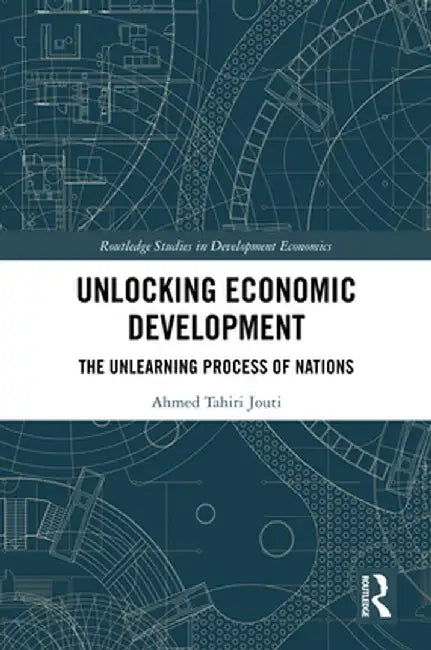 Unlocking Economic Development: The Unlearning Process of Nations by Ahmed Tahiri Jouti
