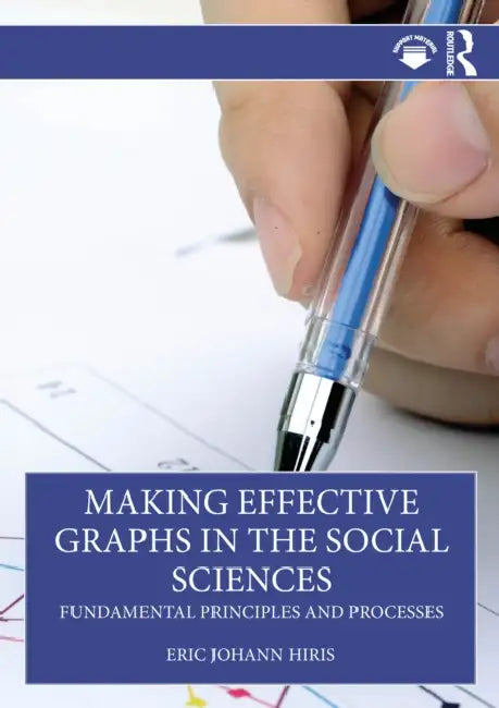 Making Effective Graphs in the Social Sciences by Eric Johann Hiris