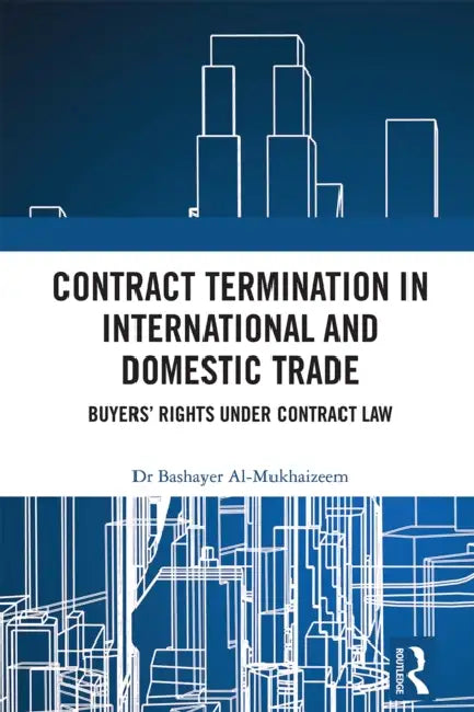 Contract Termination in International and Domestic Trade: Buyers' Rights Under Contract Law by Bashayer Al-Mukhaizeem