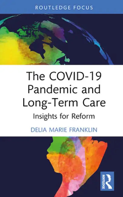 The COVID-19 Pandemic and Long-Term Care: Insights for Reform by Delia Marie Franklin