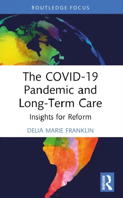 The COVID-19 Pandemic and Long-Term Care: Insights for Reform by Delia Marie Franklin