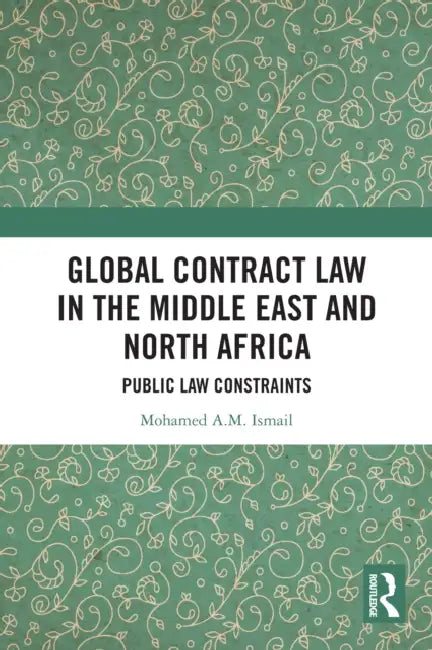 Global Contract Law in the Middle East and North Africa: Public Law Constraints by Mohamed Ismail