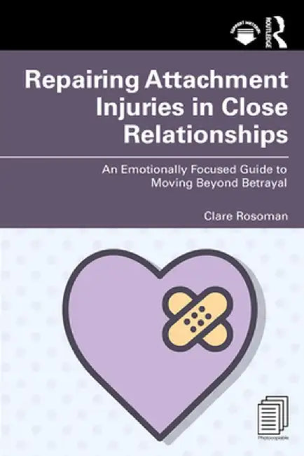 Repairing Attachment Injuries in Close Relationships: An Emotionally Focused Guide to Moving Beyond Betrayal by Clare Rosoman