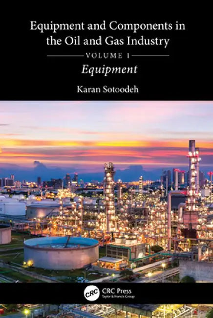 Equipment and Components in the Oil and Gas Industry Volume 1: Equipment by Karan Sotoodeh