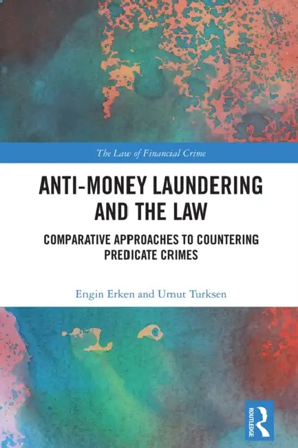 Anti-Money Laundering and the Law: Comparative Approaches to Countering Predicate Crimes by Engin Erken, Umut Turksen