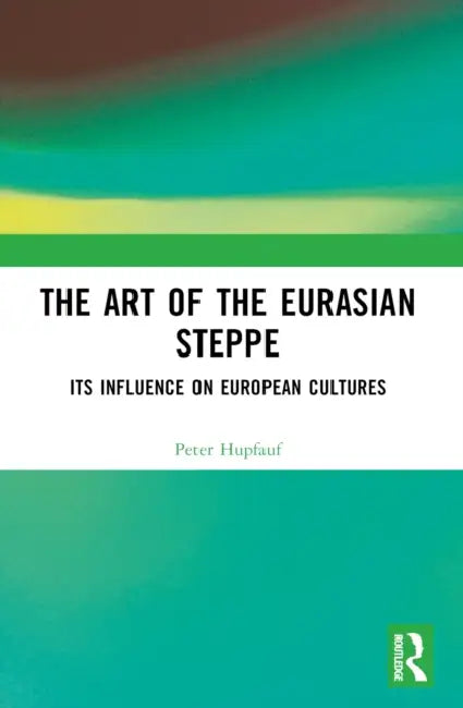 The Art of the Eurasian Steppe: Its Influence on European Cultures by Peter Hupfauf