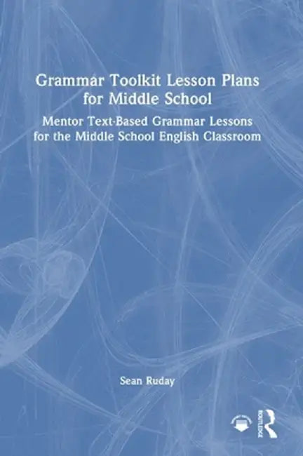 Grammar Toolkit Lesson Plans for Middle School: Mentor Text-Based Grammar Lessons for the Middle School English Classroom by Sean Ruday