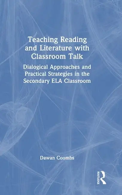 Teaching Reading and Literature with Classroom Talk: Dialogical Approaches and Practical Strategies in the Secondary Ela Classroom by Dawan Coombs
