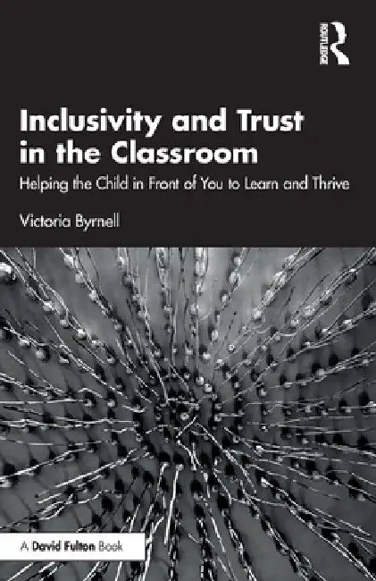 Inclusivity and Trust in the Classroom: Helping the Child in Front of You to Learn and Thrive by Victoria Byrnell