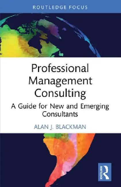 Professional Management Consulting: A Guide for New and Emerging Consultants by Alan J. Blackman