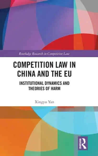 Competition Law in China and the EU: Institutional Dynamics and Theories of Harm by Xingyu Yan