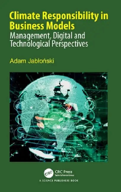 Climate Responsibility in Business Models: Management, Digital and Technological Perspectives by Adam Jabloński