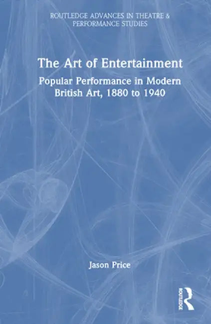 The Art of Entertainment: Popular Performance in Modern British Art, 1880 to 1940 by Jason Price