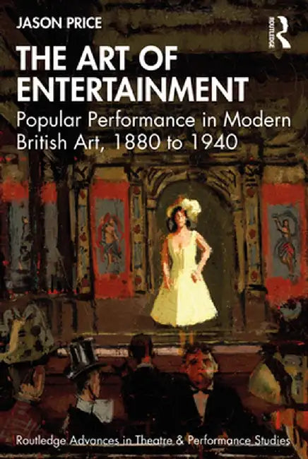 The Art of Entertainment: Popular Performance in Modern British Art, 1880 to 1940 by Jason Price