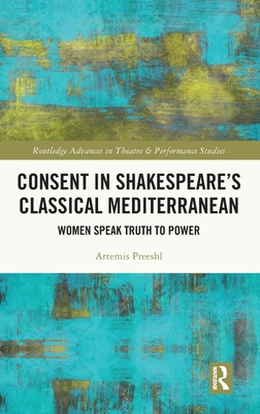 Consent in Shakespeare's Classical Mediterranean: Women Speak Truth to Power by Artemis Preeshl