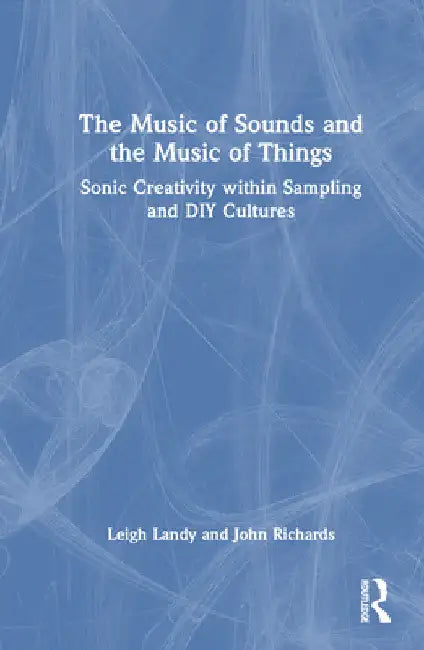 The Music of Sounds and the Music of Things: Sonic Creativity Within Sampling and DIY Cultures by Leigh Landy