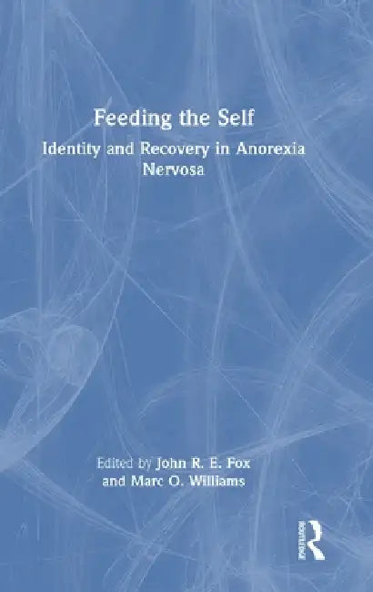Feeding the Self: Identity and Recovery in Anorexia Nervosa by John Fox, Marc Williams