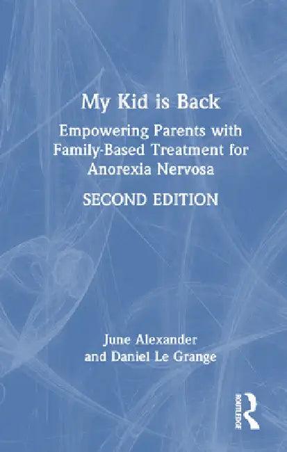 My Kid Is Back: Empowering Parents with Family-Based Treatment for Anorexia Nervosa by June Alexander