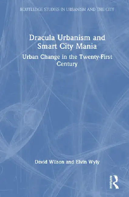 Dracula Urbanism and Smart City Mania: Urban Change in the Twenty-First Century by Wilson David