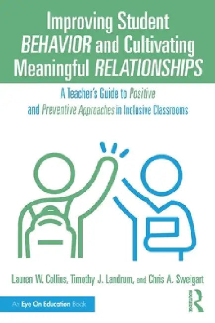 Improving Student Behavior and Cultivating Meaningful Relationships: A Teacher's Guide to Positive and Preventive Approaches in Inclusive Classrooms by Lauren W. Collins