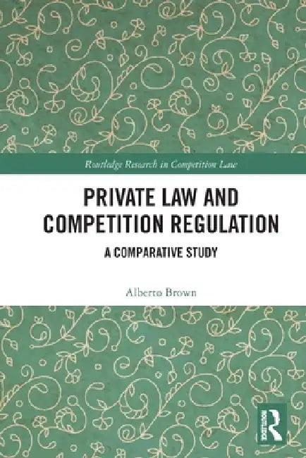 Private Law and Competition Regulation: A Comparative Study by Alberto Brown