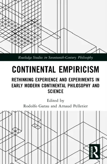 Continental Empiricism: Rethinking Experience and Experiments in Early Modern Continental Philosophy and Science by Rodolfo Garau, Arnaud Pelletier