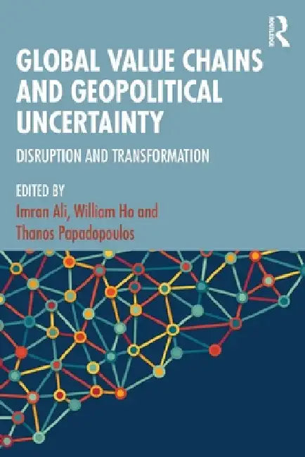 Global Value Chains and Geopolitical Uncertainty: Disruption and Transformation by Imran Ali