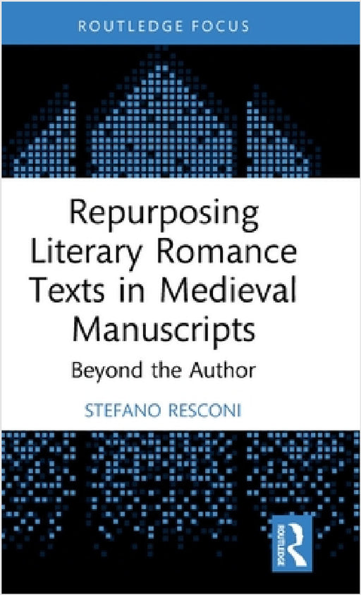 Repurposing Literary Romance Texts in Medieval Manuscripts: Beyond the Author by Stefano Resconi