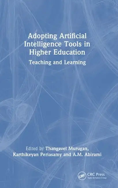 Adopting Artificial Intelligence Tools in Higher Education: Teaching and Learning by Thangavel Murugan