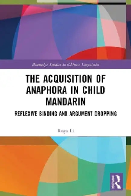 The Acquisition of Anaphora in Child Mandarin: Reflexive Binding and Argument Dropping by Ruya Li
