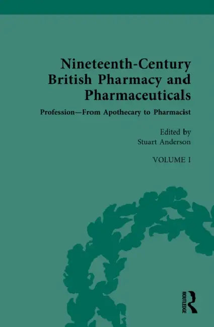 Nineteenth-Century British Pharmacy and Pharmaceuticals: Volume I: Profession - From Apothecary to Pharmacist by Stuart Anderson