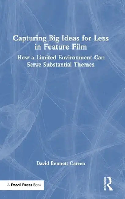 Capturing Big Ideas for Less in Feature Film: How a Limited Environment Can Serve Substantial Themes by David Bennett Carren