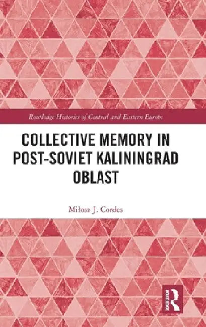 Collective Memory in Post-Soviet Kaliningrad Oblast by Milosz J. Cordes
