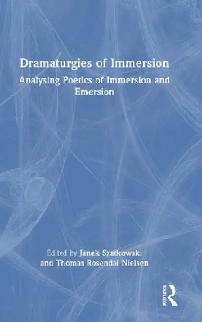 Dramaturgies of Immersion: Analysing Poetics of Immersion and Emersion by Janek Szatkowski