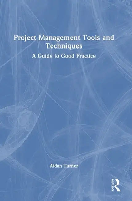 Project Management Tools and Techniques: A Guide to Good Practice by Aidan Turner