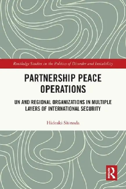 Partnership Peace Operations: UN and Regional Organizations in Multiple Layers of International Security by Hideaki Shinoda