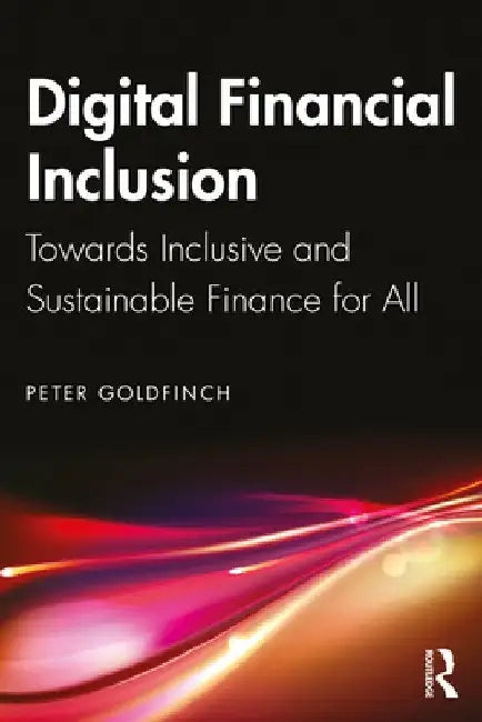 Digital Financial Inclusion: Towards Inclusive and Sustainable Finance for All by Peter Goldfinch