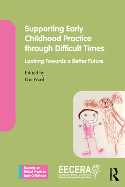 Supporting Early Childhood Practice Through Difficult Times: Looking Towards a Better Future by Ute Ward