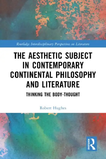 The Aesthetic Subject in Contemporary Continental Philosophy and Literature: Thinking the Body-Thought by Robert Hughes