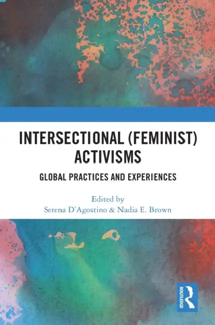 Intersectional (Feminist) Activisms: Global Practices and Experiences by Serena D'Agostino, Nadia E. Brown