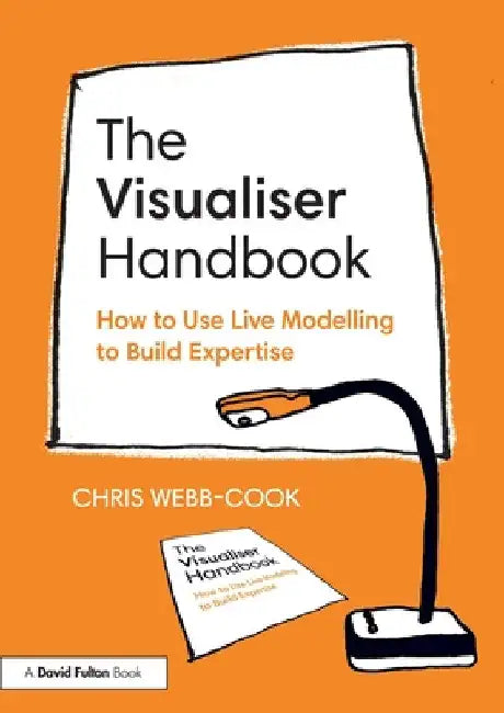 The Visualiser Handbook: How to Use Live Modelling to Build Expertise by Chris Webb-Cook