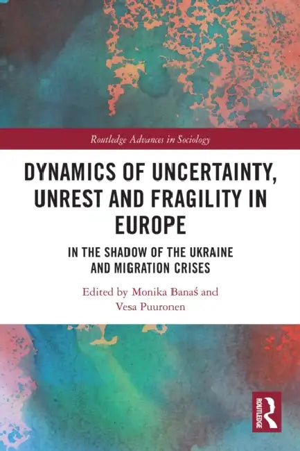 Dynamics of Uncertainty, Unrest and Fragility in Europe: In the Shadow of the Ukraine and Migration Crises by Monika Banaś, Vesa Puuronen