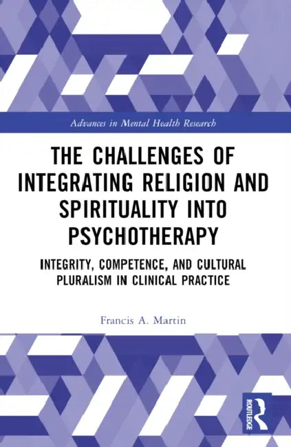 The Challenges of Integrating Religion and Spirituality into Psychotherapy: Integrity, Competence, and Cultural Pluralism in Clinical Practice by Francis A. Martin