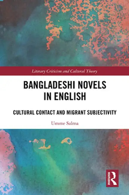 Bangladeshi Novels in English: Cultural Contact and Migrant Subjectivity by Umme Salma
