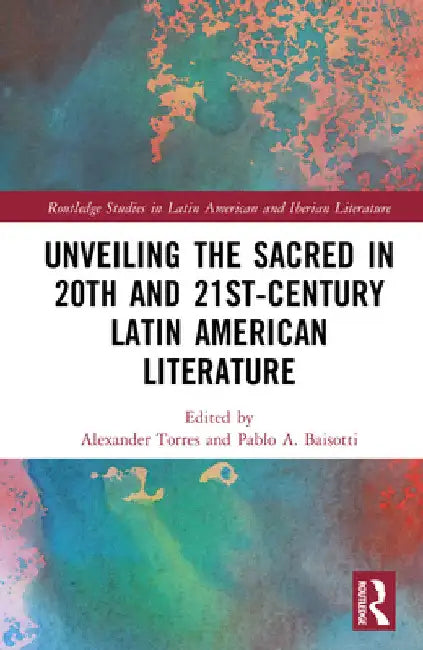 Unveiling the Sacred in 20th- And 21st-Century Latin American Literature by Alexander Torres