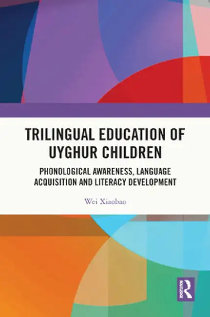 Trilingual Education of Uyghur Children: Phonological Awareness, Language Acquisition and Literacy Development by Wei Xiaobao