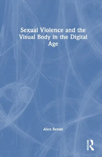 Sexual Violence and the Visual Body in the Digital Age by Alex Bevan