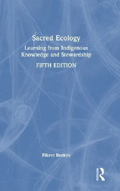 Sacred Ecology: Learning from Indigenous Knowledge and Stewardship by Fikret Berkes